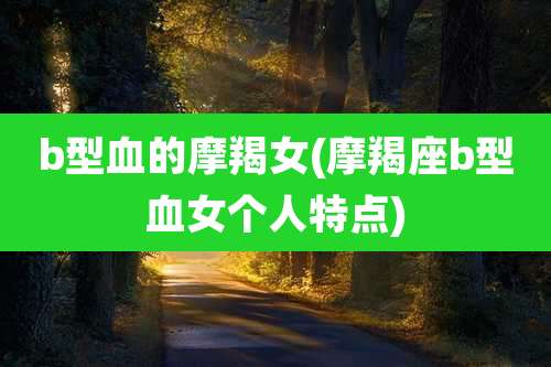b型血的摩羯女(摩羯座b型血女个人特点)