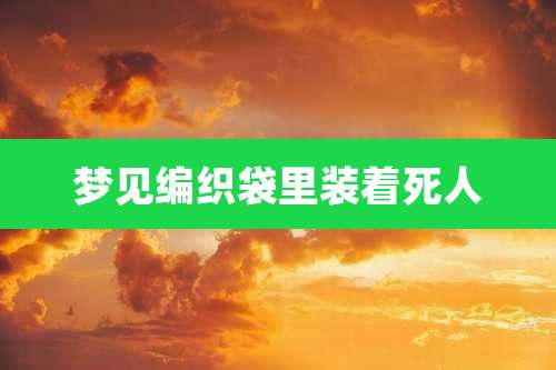 梦见编织袋里装着死人
