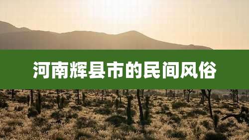 河南辉县市的民间风俗