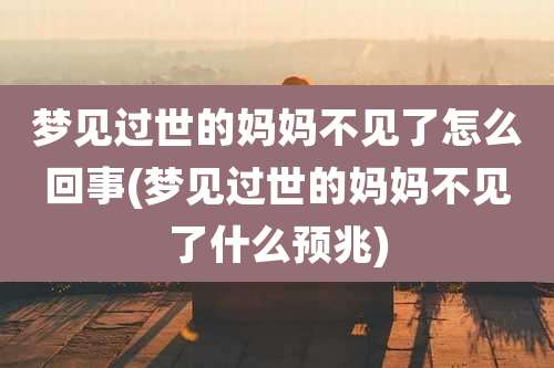 梦见过世的妈妈不见了怎么回事(梦见过世的妈妈不见了什么预兆)
