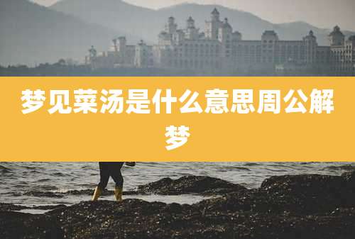 梦见菜汤是什么意思周公解梦