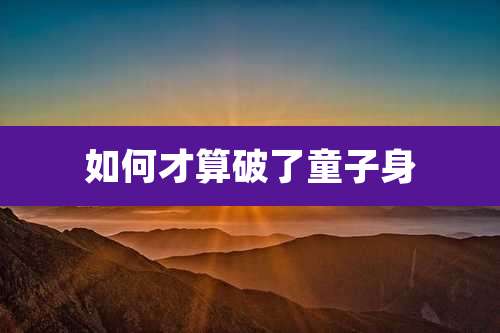 如何才算破了童子身