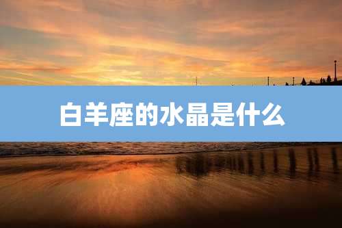 白羊座的水晶是什么
