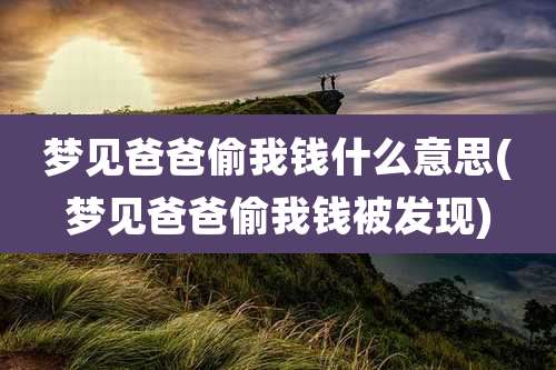 梦见爸爸偷我钱什么意思(梦见爸爸偷我钱被发现)