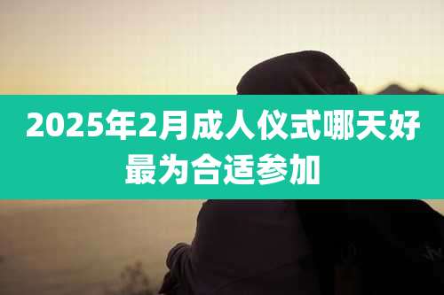 2025年2月成人仪式哪天好最为合适参加