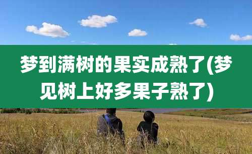 梦到满树的果实成熟了(梦见树上好多果子熟了)