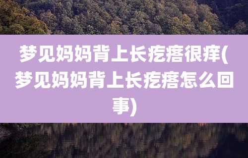 梦见妈妈背上长疙瘩很痒(梦见妈妈背上长疙瘩怎么回事)