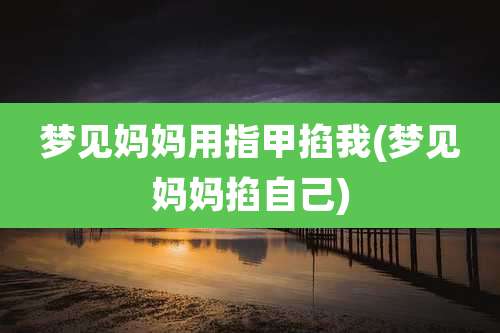 梦见妈妈用指甲掐我(梦见妈妈掐自己)