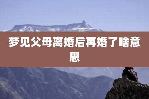梦见父母离婚后再婚了啥意思