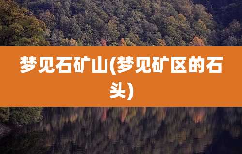 梦见石矿山(梦见矿区的石头)