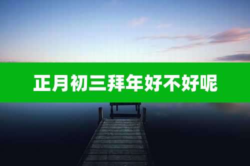 正月初三拜年好不好呢