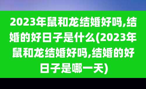 2023年鼠和龙结婚好吗,结婚的好日子是什么(2023年鼠和龙结婚好吗,结婚的好日子是哪一天)