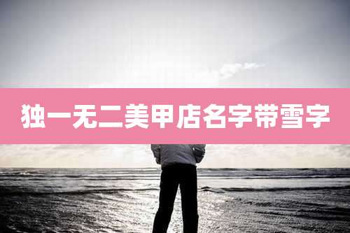 独一无二美甲店名字带雪字