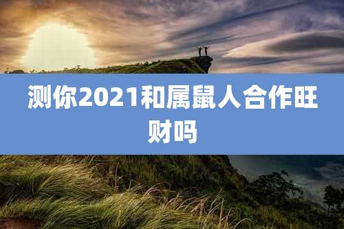 测你2021和属鼠人合作旺财吗