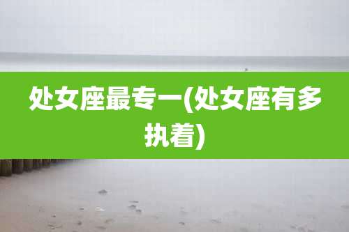 处女座最专一(处女座有多执着)