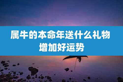 属牛的本命年送什么礼物 增加好运势