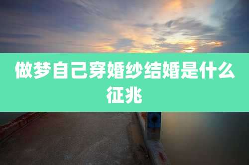 做梦自己穿婚纱结婚是什么征兆