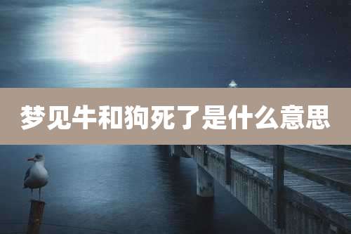 梦见牛和狗死了是什么意思