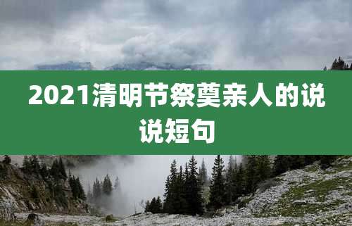 2021清明节祭奠亲人的说说短句