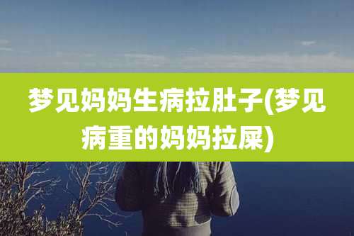 梦见妈妈生病拉肚子(梦见病重的妈妈拉屎)