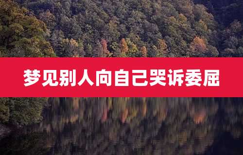 梦见别人向自己哭诉委屈