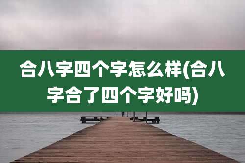 合八字四个字怎么样(合八字合了四个字好吗)