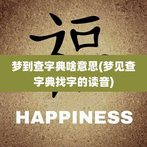 梦到查字典啥意思(梦见查字典找字的读音)