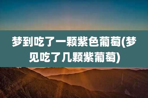 梦到吃了一颗紫色葡萄(梦见吃了几颗紫葡萄)