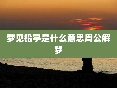 梦见铅字是什么意思周公解梦