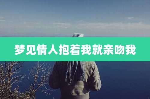 梦见情人抱着我就亲吻我