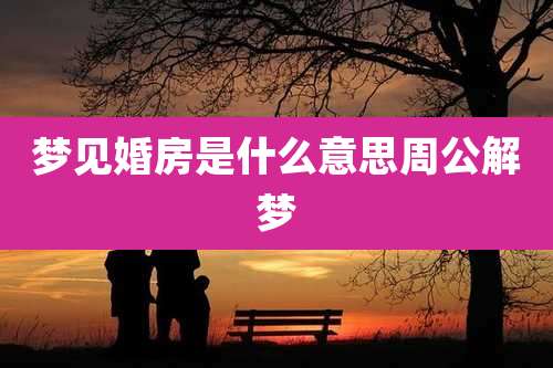 梦见婚房是什么意思周公解梦