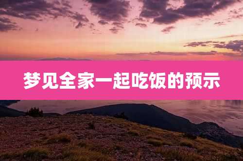 梦见全家一起吃饭的预示