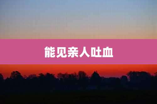 能见亲人吐血