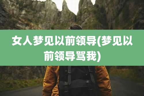女人梦见以前领导(梦见以前领导骂我)