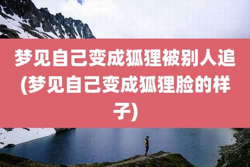 梦见自己变成狐狸被别人追(梦见自己变成狐狸脸的样子)
