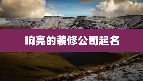 响亮的装修公司起名