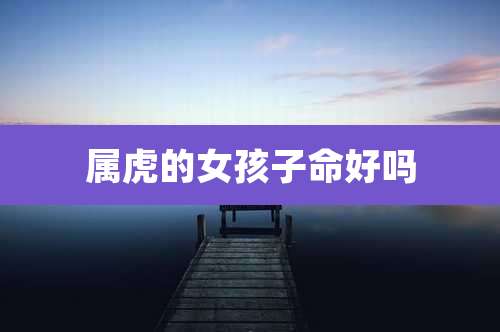 属虎的女孩子命好吗