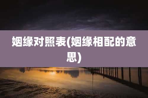 姻缘对照表(姻缘相配的意思)