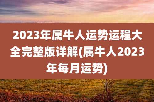 2023年属牛人运势运程大全完整版详解(属牛人2023年每月运势)