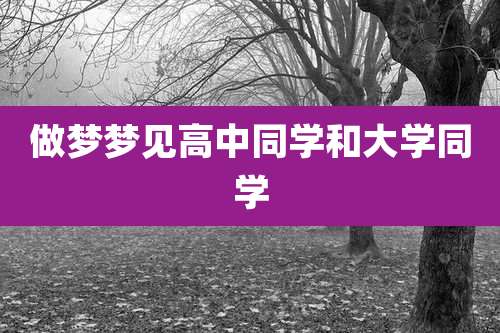做梦梦见高中同学和大学同学