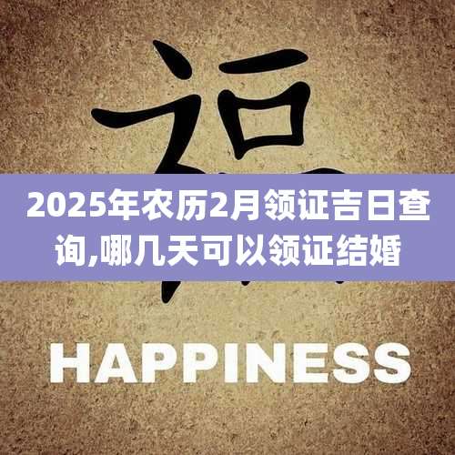 2025年农历2月领证吉日查询,哪几天可以领证结婚