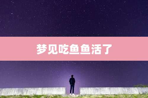 梦见吃鱼鱼活了