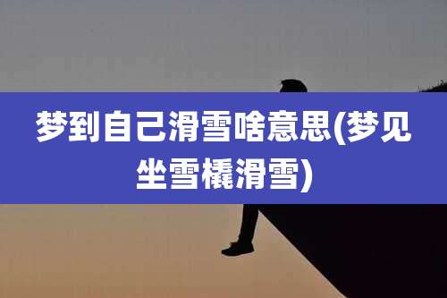 梦到自己滑雪啥意思(梦见坐雪橇滑雪)