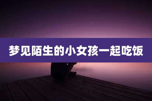 梦见陌生的小女孩一起吃饭