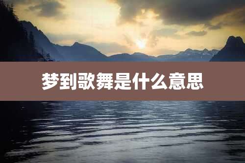 梦到歌舞是什么意思