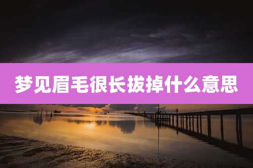 梦见眉毛很长拔掉什么意思