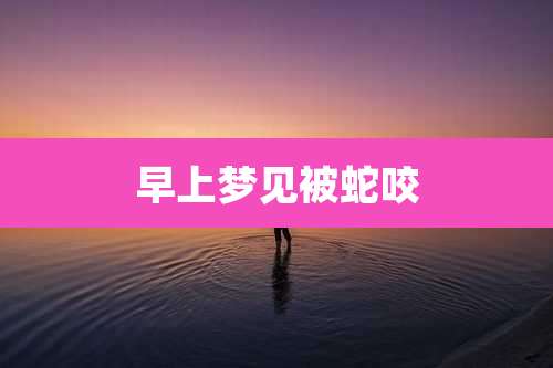 早上梦见被蛇咬