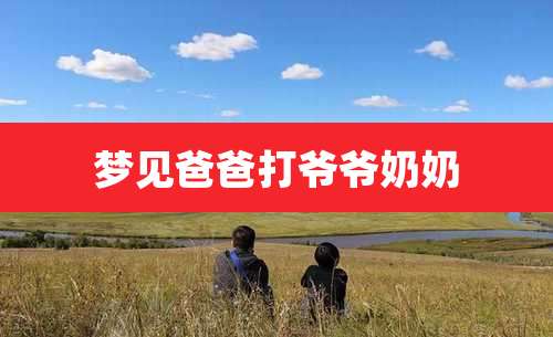 梦见爸爸打爷爷奶奶