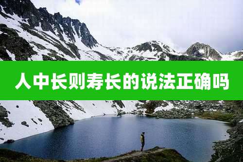 人中长则寿长的说法正确吗