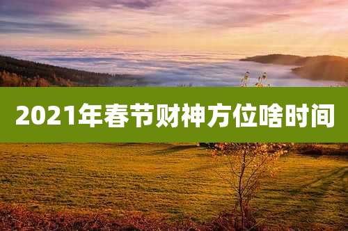 2021年春节财神方位啥时间